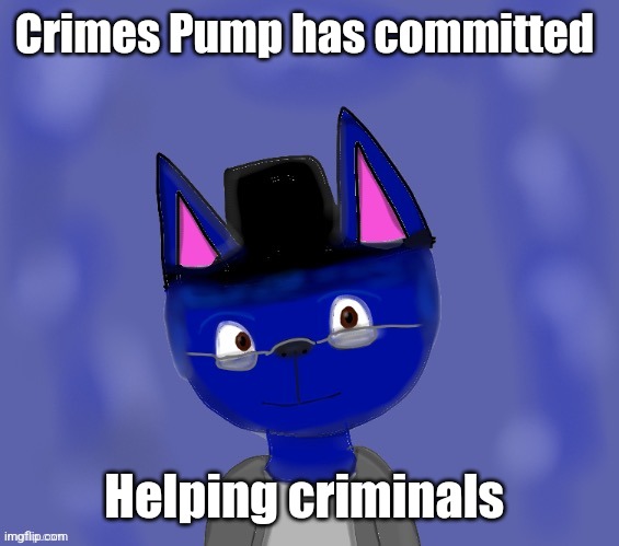 Yeah that's literally it | Crimes Pump has committed; Helping criminals | image tagged in pump drawn by blue | made w/ Imgflip meme maker