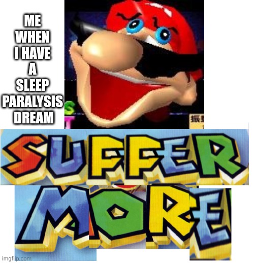 SUFFER MORE! | ME WHEN I HAVE A SLEEP PARALYSIS  DREAM | image tagged in suffer more | made w/ Imgflip meme maker