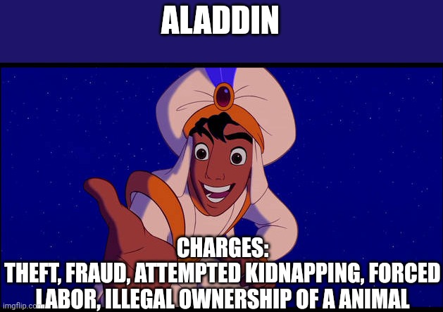 Aladdin | ALADDIN; CHARGES:
THEFT, FRAUD, ATTEMPTED KIDNAPPING, FORCED LABOR, ILLEGAL OWNERSHIP OF A ANIMAL | image tagged in aladdin | made w/ Imgflip meme maker