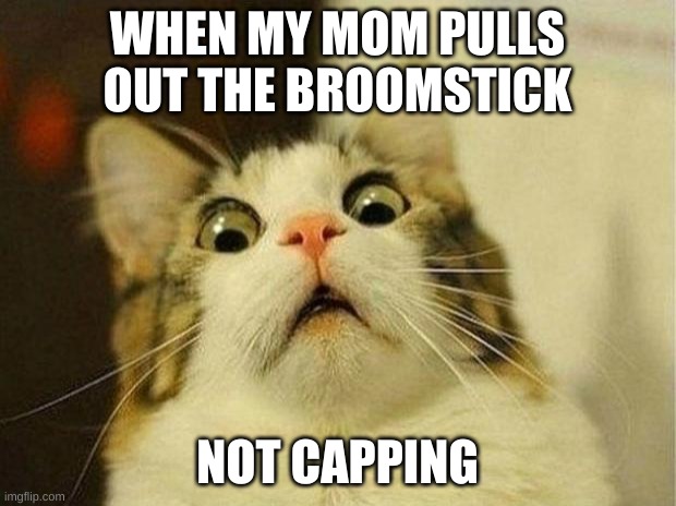Scary | WHEN MY MOM PULLS OUT THE BROOMSTICK; NOT CAPPING | image tagged in memes,scary | made w/ Imgflip meme maker