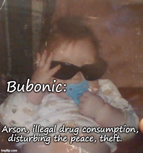 Baby bubonic :D | Bubonic:; Arson, illegal drug consumption, disturbing the peace, theft. | image tagged in baby bubonic d | made w/ Imgflip meme maker