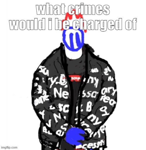 Soul Drip | what crimes would i be charged of | image tagged in soul drip | made w/ Imgflip meme maker