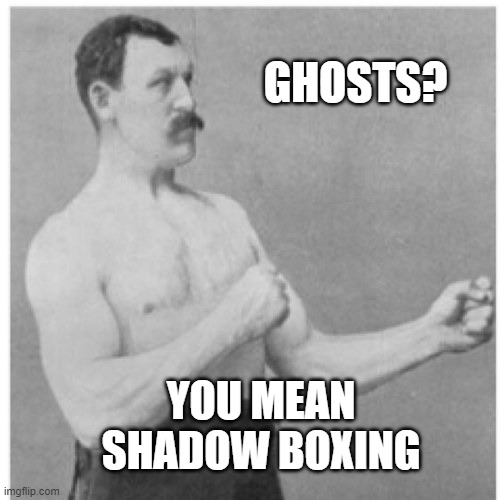 Sparring Partners | GHOSTS? YOU MEAN SHADOW BOXING | image tagged in memes,overly manly man,humor,fun | made w/ Imgflip meme maker