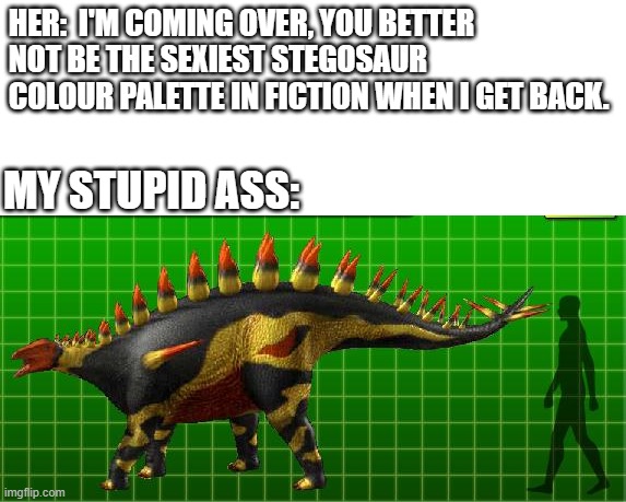 DK Lexovisaurus | HER:  I'M COMING OVER, YOU BETTER NOT BE THE SEXIEST STEGOSAUR COLOUR PALETTE IN FICTION WHEN I GET BACK. MY STUPID ASS: | image tagged in dinosaur,dinosaur king,meme,i'm coming over,lexovisaurus | made w/ Imgflip meme maker