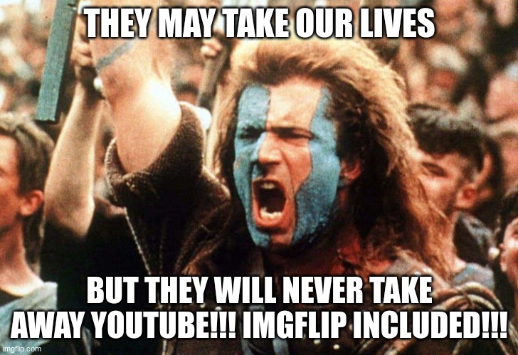 They make take our lives Meme | THEY MAY TAKE OUR LIVES BUT THEY WILL NEVER TAKE AWAY YOUTUBE!!! IMGFLIP INCLUDED!!! | image tagged in they make take our lives meme | made w/ Imgflip meme maker