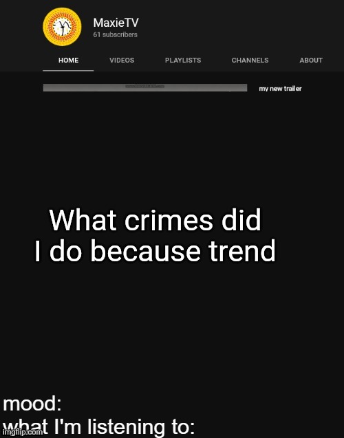 NEW MAXIETV TEMP | What crimes did I do because trend | image tagged in new maxietv temp | made w/ Imgflip meme maker