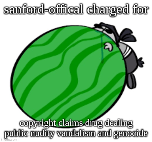 Sanford-Official Template | sanford-offical charged for; copyright claims drug dealing public nudity vandalism and genocide | image tagged in sanford-official template | made w/ Imgflip meme maker