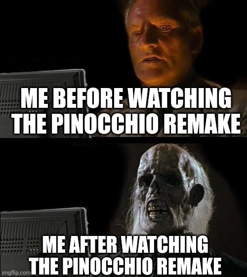 I'll Just Wait Here Meme | ME BEFORE WATCHING THE PINOCCHIO REMAKE; ME AFTER WATCHING THE PINOCCHIO REMAKE | image tagged in memes,i'll just wait here | made w/ Imgflip meme maker