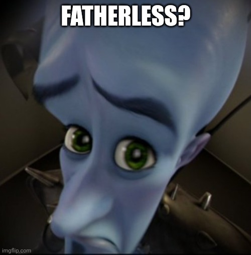 Mega Mind | FATHERLESS? | image tagged in mega mind | made w/ Imgflip meme maker