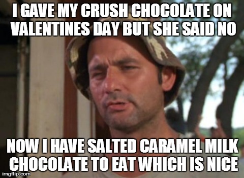 So I Got That Goin For Me Which Is Nice Meme | I GAVE MY CRUSH CHOCOLATE ON VALENTINES DAY BUT SHE SAID NO NOW I HAVE SALTED CARAMEL MILK CHOCOLATE TO EAT WHICH IS NICE | image tagged in memes,so i got that goin for me which is nice,AdviceAnimals | made w/ Imgflip meme maker