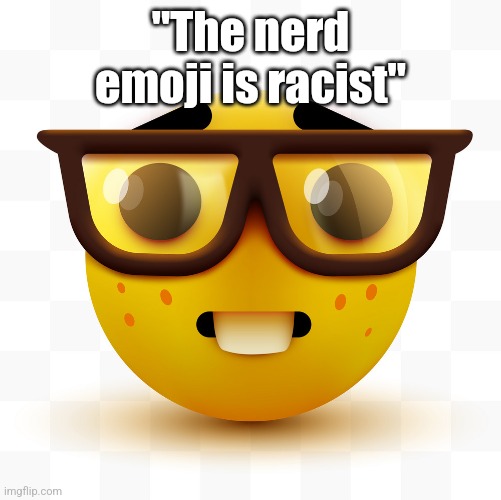 Nerd emoji | "The nerd emoji is racist" | image tagged in nerd emoji | made w/ Imgflip meme maker