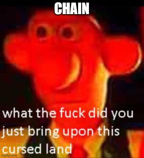 What the f**k did you just bring upon this cursed land | CHAIN | image tagged in what the f k did you just bring upon this cursed land | made w/ Imgflip meme maker