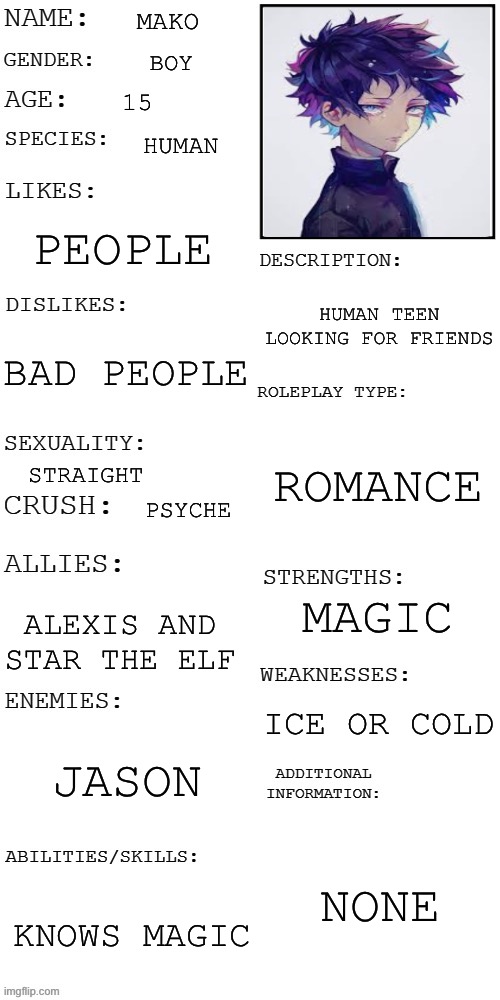 Mako | MAKO; BOY; 15; HUMAN; PEOPLE; HUMAN TEEN LOOKING FOR FRIENDS; BAD PEOPLE; ROMANCE; STRAIGHT; PSYCHE; MAGIC; ALEXIS AND STAR THE ELF; ICE OR COLD; JASON; NONE; KNOWS MAGIC | image tagged in updated roleplay oc showcase | made w/ Imgflip meme maker