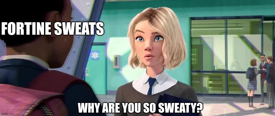 when gwen stacy in fortnite asks why ur so sweaty... | FORTINE SWEATS; WHY ARE YOU SO SWEATY? | image tagged in fortnite meme | made w/ Imgflip meme maker