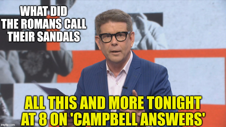 John Campbell Campbell answers | WHAT DID THE ROMANS CALL THEIR SANDALS; ALL THIS AND MORE TONIGHT AT 8 ON 'CAMPBELL ANSWERS' | image tagged in new zealand,funny memes,reality tv,sandals,romans | made w/ Imgflip meme maker