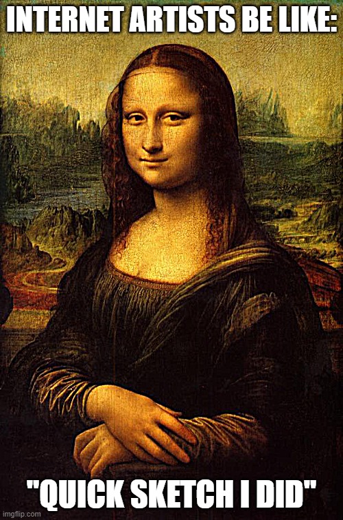 The Mona Lisa | INTERNET ARTISTS BE LIKE:; "QUICK SKETCH I DID" | image tagged in the mona lisa | made w/ Imgflip meme maker