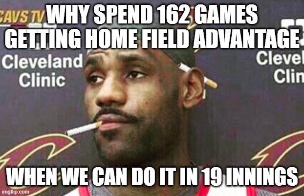 WHY SPEND 162 GAMES GETTING HOME FIELD ADVANTAGE; WHEN WE CAN DO IT IN 19 INNINGS | made w/ Imgflip meme maker