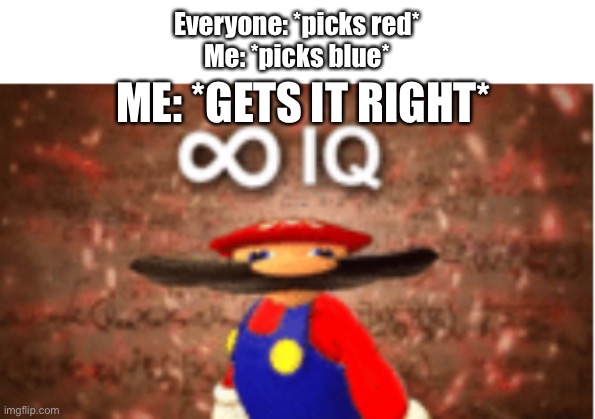 Kahoot am I right | Everyone: *picks red*
Me: *picks blue*; ME: *GETS IT RIGHT* | image tagged in infinite iq,kahoot,mario,smart | made w/ Imgflip meme maker