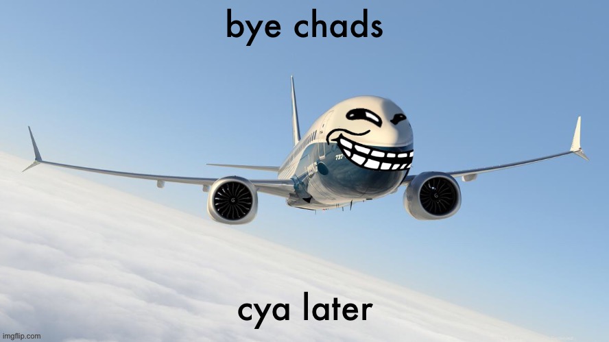 trol plen | bye chads; cya later | image tagged in face-man's announcement temp | made w/ Imgflip meme maker