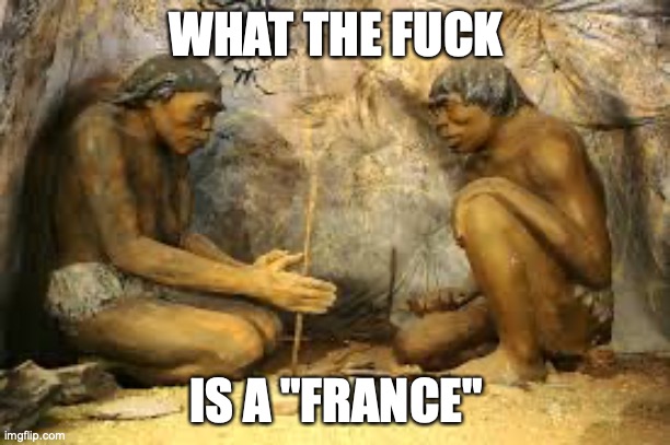 caveman fire | WHAT THE FUCK IS A "FRANCE" | image tagged in caveman fire | made w/ Imgflip meme maker
