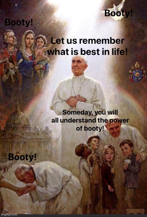 Power of Booty | image tagged in booty,big booty,religion,pope,when you see the booty,power of booty | made w/ Imgflip meme maker