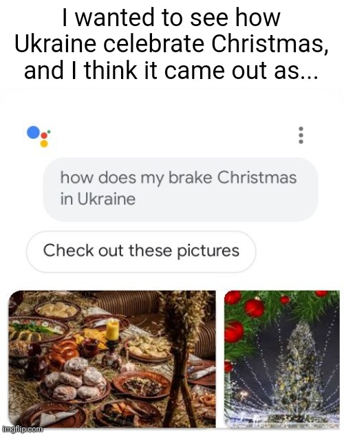 How does my brake Christmas in Ukraine | I wanted to see how Ukraine celebrate Christmas, and I think it came out as... | image tagged in wtf,google,memes,funny,google search | made w/ Imgflip meme maker