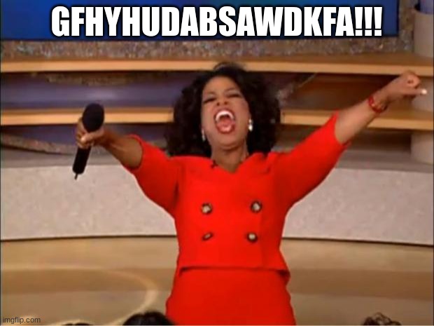 Oprah You Get A | GFHYHUDABSAWDKFA!!! | image tagged in memes,oprah you get a | made w/ Imgflip meme maker