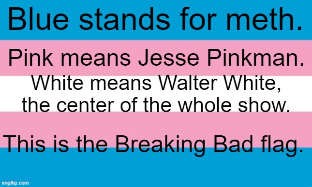 Breaking Flag | Blue stands for meth. Pink means Jesse Pinkman. White means Walter White, the center of the whole show. This is the Breaking Bad flag. | made w/ Imgflip meme maker