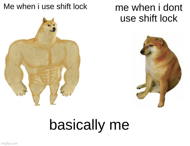 shift | Me when i use shift lock; me when i dont use shift lock; basically me | image tagged in memes,buff doge vs cheems | made w/ Imgflip meme maker