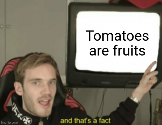 It's true, Google it if you're unsure. | Tomatoes are fruits | image tagged in memes,and that's a fact | made w/ Imgflip meme maker