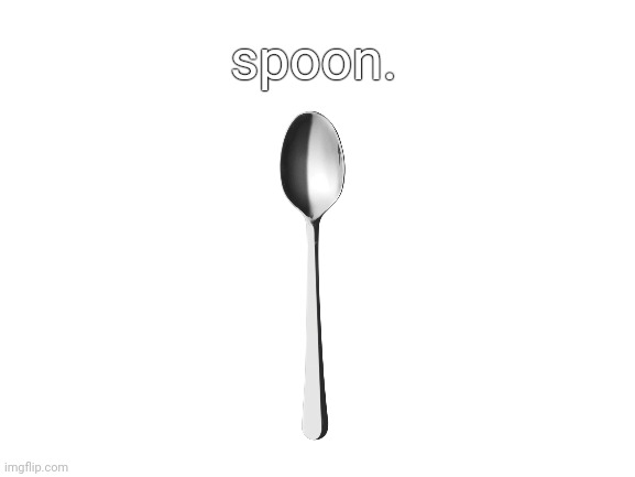 spoon. | spoon. | image tagged in spoon | made w/ Imgflip meme maker