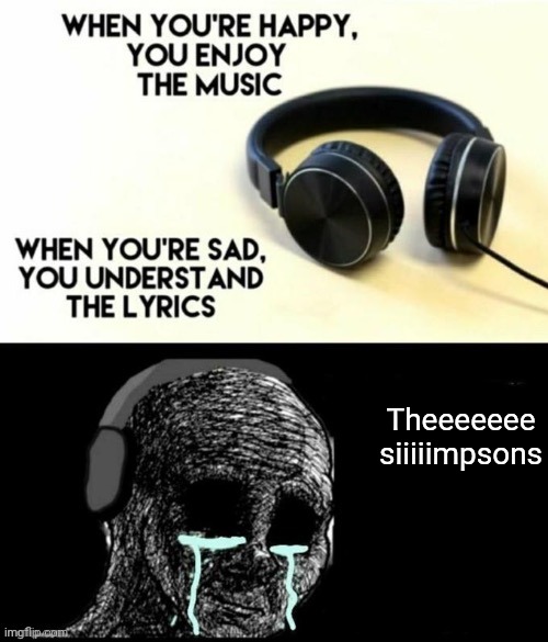 When your sad you understand the lyrics | Theeeeeee siiiiimpsons | image tagged in when your sad you understand the lyrics | made w/ Imgflip meme maker