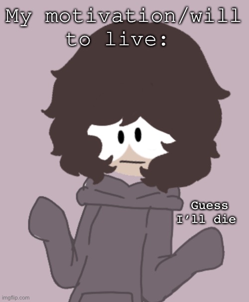 My motivation/will to live:; Guess I’ll die | made w/ Imgflip meme maker