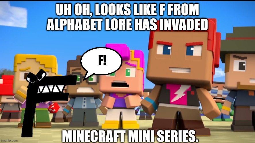 F in Minecraft Mini Series | UH OH, LOOKS LIKE F FROM ALPHABET LORE HAS INVADED; F! MINECRAFT MINI SERIES. | image tagged in minecraft mini series image 2 | made w/ Imgflip meme maker