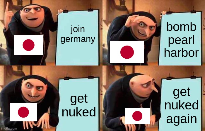 Gru's Plan | join germany; bomb pearl harbor; get nuked; get nuked again | image tagged in memes,gru's plan | made w/ Imgflip meme maker