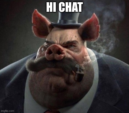 hyper realistic picture of a smartly dressed pig smoking a pipe | HI CHAT | image tagged in hyper realistic picture of a smartly dressed pig smoking a pipe | made w/ Imgflip meme maker