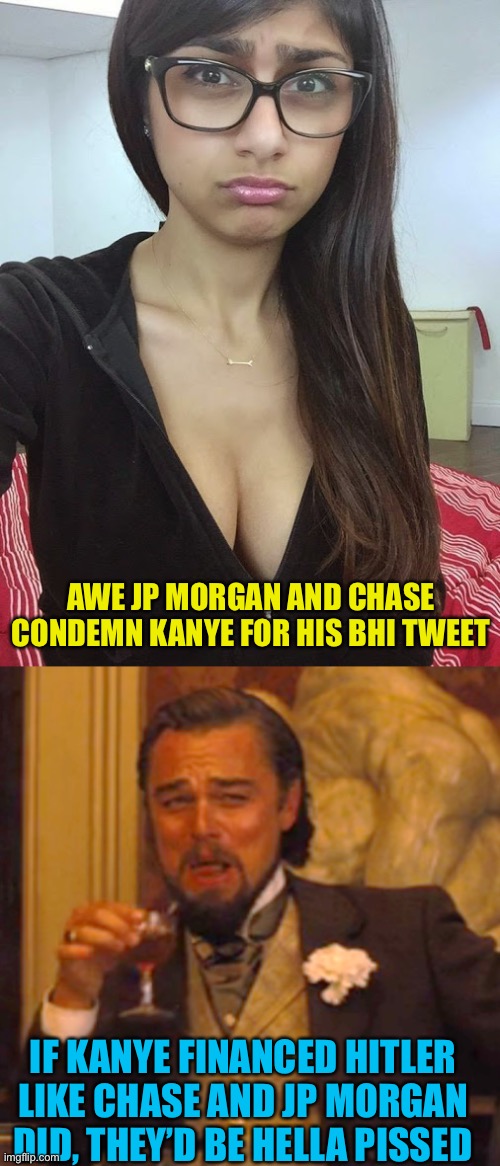 Glass houses, could Kanye really be ig? | AWE JP MORGAN AND CHASE CONDEMN KANYE FOR HIS BHI TWEET; IF KANYE FINANCED HITLER LIKE CHASE AND JP MORGAN DID, THEY’D BE HELLA PISSED | image tagged in sad mia khalifa,memes,laughing leo | made w/ Imgflip meme maker