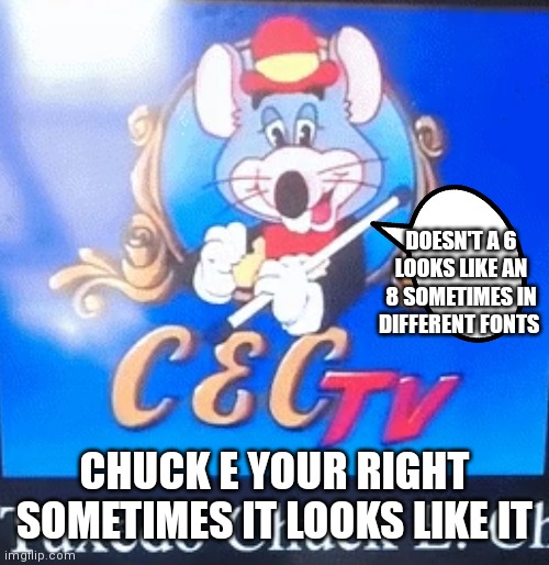 Sometimes it looks like that | DOESN'T A 6 LOOKS LIKE AN 8 SOMETIMES IN DIFFERENT FONTS; CHUCK E YOUR RIGHT SOMETIMES IT LOOKS LIKE IT | image tagged in tux chuck,funny memes | made w/ Imgflip meme maker