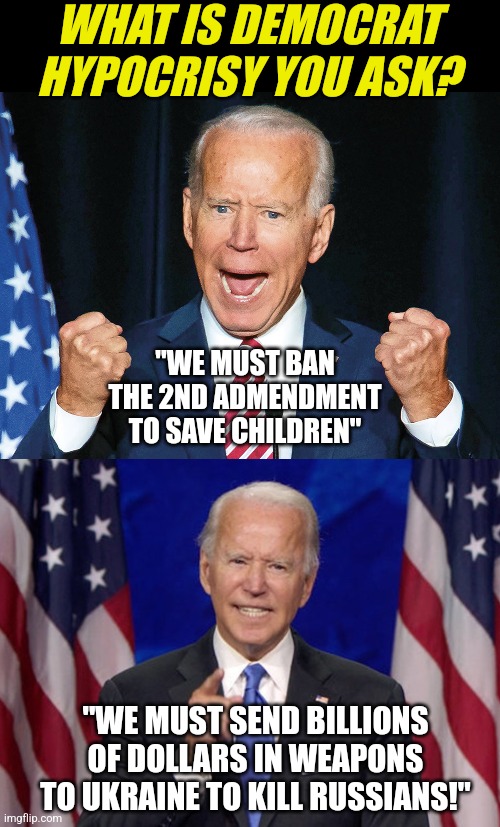 Not sure what hypocrisy is? Let President Dementia help you.... | WHAT IS DEMOCRAT HYPOCRISY YOU ASK? "WE MUST BAN THE 2ND ADMENDMENT TO SAVE CHILDREN"; "WE MUST SEND BILLIONS OF DOLLARS IN WEAPONS TO UKRAINE TO KILL RUSSIANS!" | image tagged in crazy joe biden,russia,ukraine,guns,liberals,hypocrisy | made w/ Imgflip meme maker