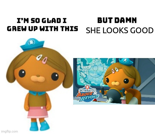 Dashi when I watched Octonauts for the first time when I was younger vs Dashi when I watched Octonauts: Above and Beyond in 2022 | SHE LOOKS GOOD | image tagged in i'm so glad i grew up with this | made w/ Imgflip meme maker