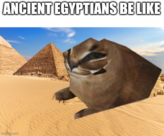 ANCIENT EGYPTIANS BE LIKE | image tagged in history memes | made w/ Imgflip meme maker