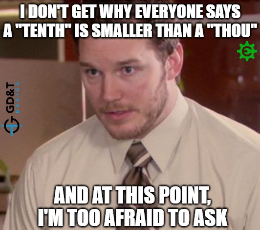 So, you're telling me a "tenth" is smaller than a "thou"? | I DON'T GET WHY EVERYONE SAYS A "TENTH" IS SMALLER THAN A "THOU"; AND AT THIS POINT, I'M TOO AFRAID TO ASK | image tagged in i'm too afraid to ask,manufacturing,engineering,production,engineer | made w/ Imgflip meme maker