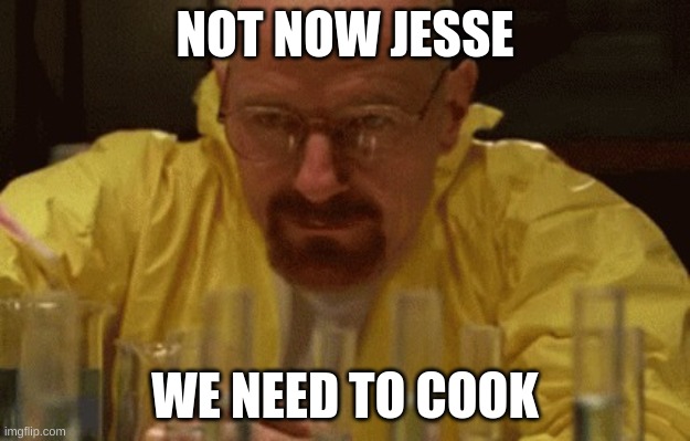 Walter White Cooking | NOT NOW JESSE; WE NEED TO COOK | image tagged in walter white cooking | made w/ Imgflip meme maker