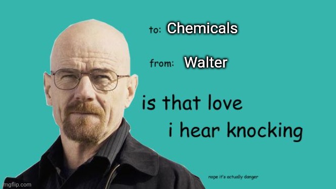 Chemicals; Walter | made w/ Imgflip meme maker