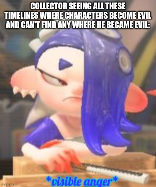 I just can't think of anything. If the collector is gonna turn evil it's at least gonna be unique | COLLECTOR SEEING ALL THESE TIMELINES WHERE CHARACTERS BECOME EVIL AND CAN'T FIND ANY WHERE HE BECAME EVIL: | image tagged in shiver visible anger | made w/ Imgflip meme maker