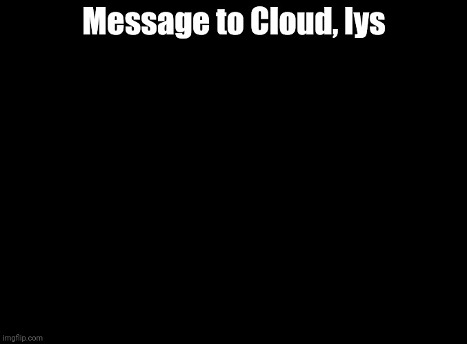 blank black | Message to Cloud, lys | image tagged in blank black | made w/ Imgflip meme maker