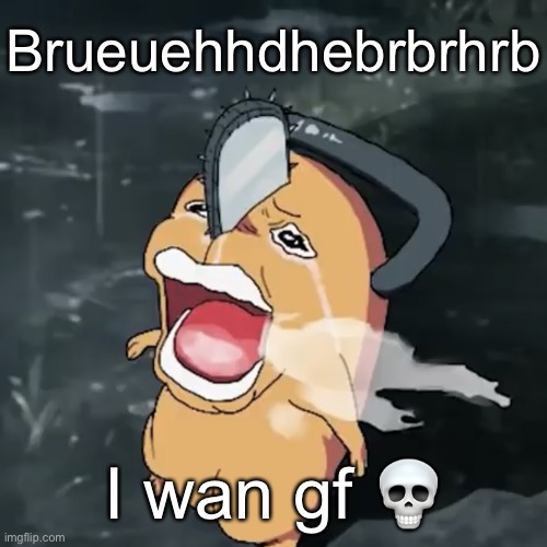 Pochita copper cry | Brueuehhdhebrbrhrb; I wan gf 💀 | image tagged in pochita copper cry | made w/ Imgflip meme maker