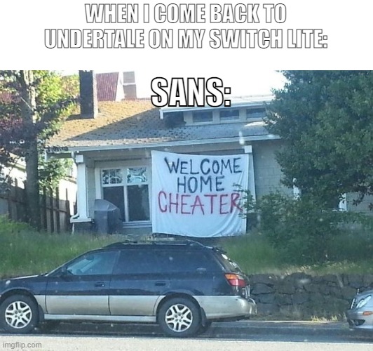 Sans being all- |  WHEN I COME BACK TO UNDERTALE ON MY SWITCH LITE:; SANS: | image tagged in welcome home cheater,undertale,deltarune,sans,my biggest fear | made w/ Imgflip meme maker