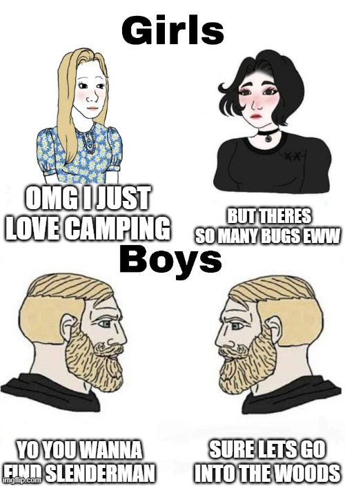 Girls vs Boys | OMG I JUST LOVE CAMPING; BUT THERES SO MANY BUGS EWW; SURE LETS GO INTO THE WOODS; YO YOU WANNA FIND SLENDERMAN | image tagged in girls vs boys | made w/ Imgflip meme maker