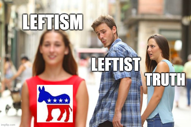 Distracted Boyfriend Meme | LEFTISM; LEFTIST; TRUTH | image tagged in memes,distracted boyfriend | made w/ Imgflip meme maker